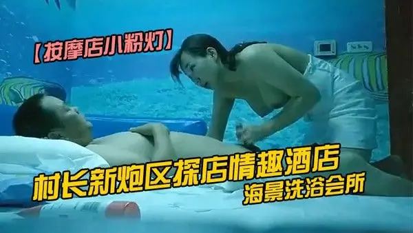按摩店小粉灯村长新炮区探店情趣酒店海景洗浴会所选妃连续.上钟两个女技师全套服务