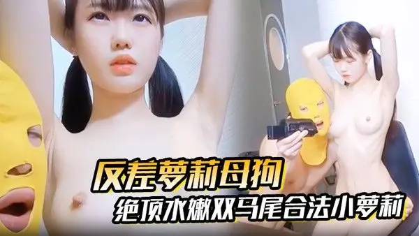 【反差萝莉母狗】抖音.快手00后绝顶水嫩双马尾合法小萝莉被无套强插内射，小母狗真的太乖巧了
