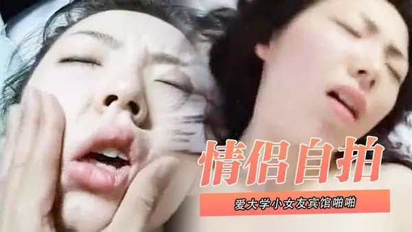 情侣.自拍泄密和可爱大学小女友宾馆啪啪