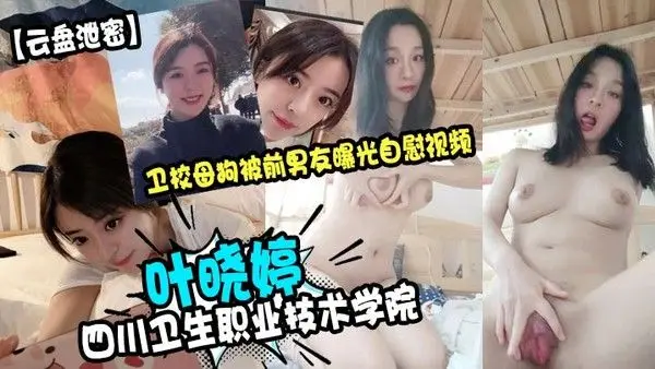 云盘泄密四川卫生职业技术学院叶晓婷卫校.母狗被前男友曝光自慰视频