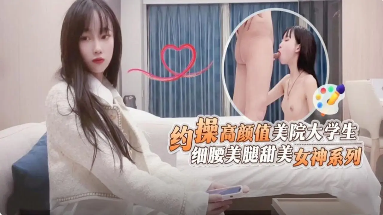 约操高颜值美院大学生 细腰美腿甜美 女神系列