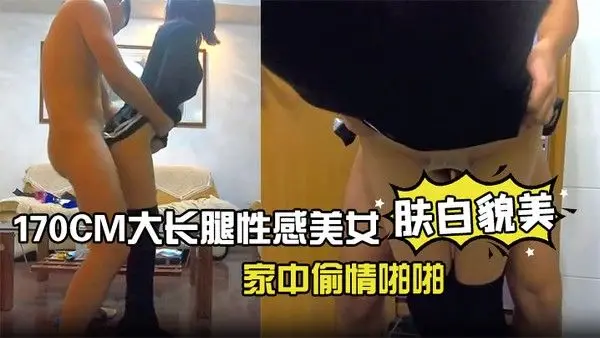 170CM大长腿性感美女趁男友出差偷约单位强壮大屌男家中偷情啪啪小蛮腰美翘臀翘着屁股求肏站立.式后插狠狠干