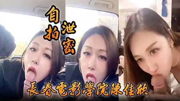 自拍泄密好一个假戏真做长春电 影学院陈佳欣与搭档演戏竟真口交榨精