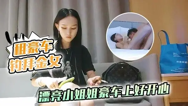 租豪车钓拜金 女新晋泡良大神漂亮小姐姐豪车上好开心酒店开房激情啪啪小骚货花样多啥都懂