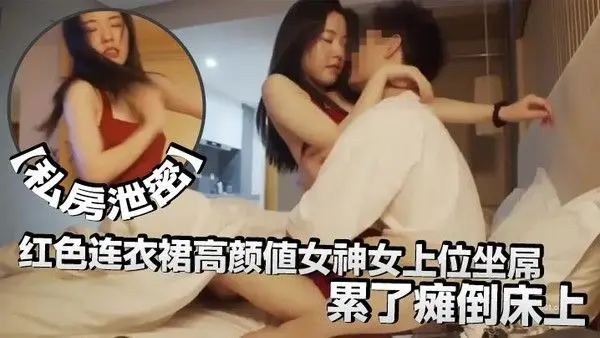 私房泄密红色连衣裙高颜值女神女上位坐屌.累了瘫倒床上太妩媚了