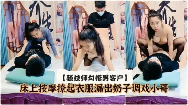 骚技师勾搭男客户床上按摩黑丝情趣撩起衣服漏出奶子调戏小哥 的大鸡巴床上激情抽插草的好猛让小哥射一逼