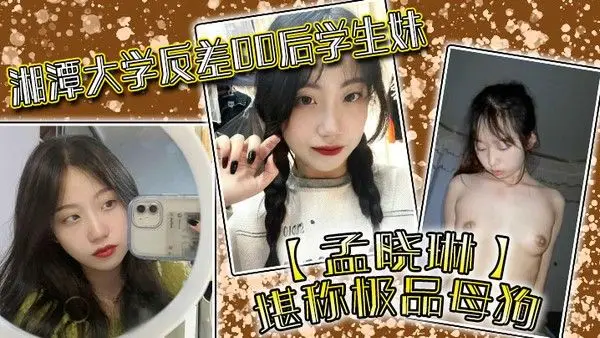 湘潭大学反差00后学生妹孟晓琳堪称极品母狗白天在学校是乖学生晚上.在家是小母狗被开发的很好