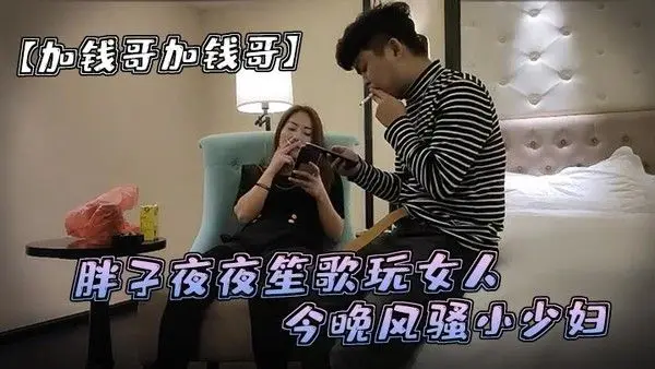 加钱哥加钱哥清晰度吊打全场胖子夜夜笙歌玩女人今晚.风骚小少妇漂亮淫荡极品尤物high爆全场