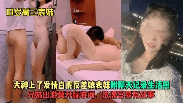 18岁高三表妹大神上了发情白虎反差婊.表妹附聊天记录生活照兄妹出游莫开标准间洗澡容易有故事