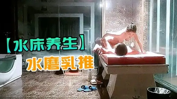 水床养生女技师偷拍客户按摩服务水磨乳推服务很不错项目挺多舔菊69口交翘起.屁股扣穴骑乘猛操