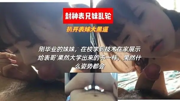 【封神表兄妹乱伦】扒开表妹大黑逼 刚毕业的妹妹，在校学到了技术在家展示给表哥，豁然大学出来.的不一样，果然什么姿势都会