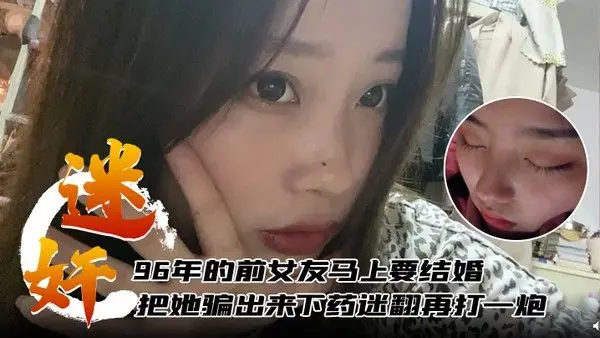 迷奸泄.密96年的前女友马上要结婚了把她骗出来下药迷翻再打一炮