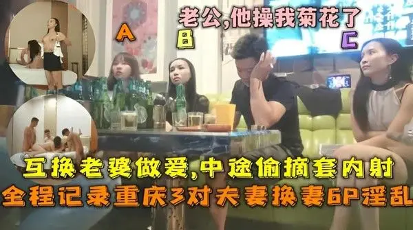 重庆3对夫妻换妻外流影片：淫乱啪啪中途偷摘套内射，老公他操我菊花！