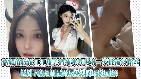 高颜值校花江江甜美清纯外表吸引一大批痴汉粉丝，私底下的她却是男友忠实的母狗玩物！