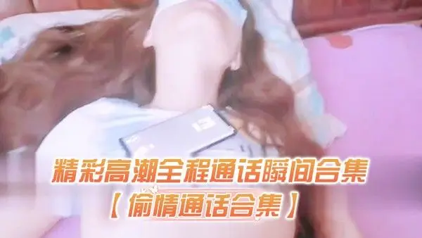 偷情通话合集精彩高潮全程通话瞬间合集对白太过于刺激了 生怕听出来在偷情