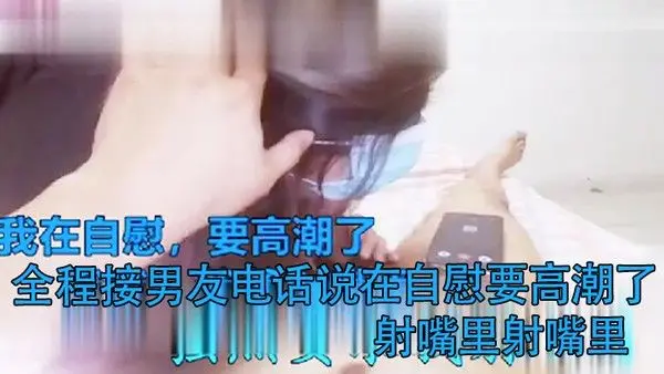 打电话偷情全.程接男友电话说在自慰要高潮了射嘴里射嘴里