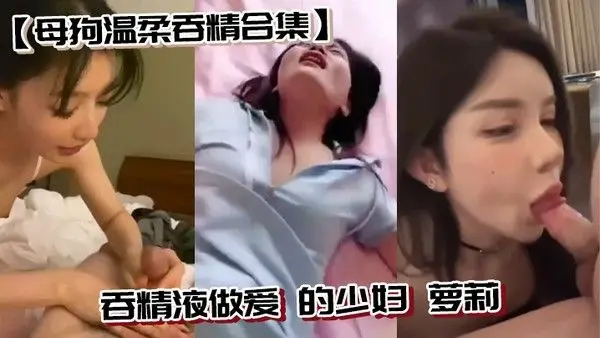 母狗温柔吞精合集吞精液做爱.的少妇萝莉
