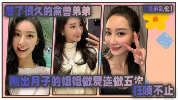 姐弟乱伦憋了很久的禽兽弟弟与刚出月子的气质姐姐整晚做 爱一晚连做五次狂喷不止