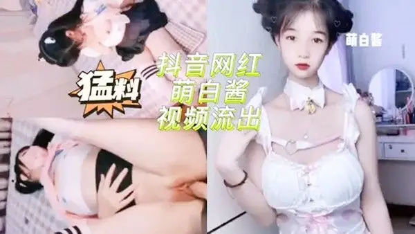 抖.音网红萌白酱啪啪啪视频流出萝莉抖音