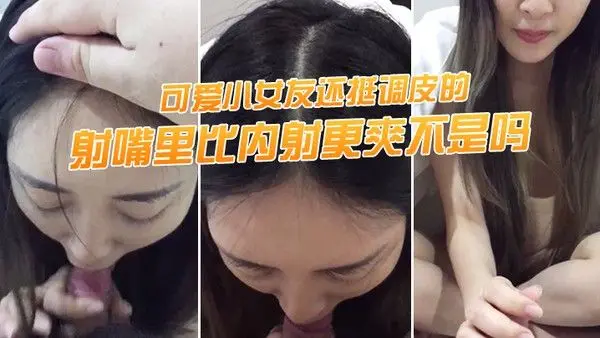 射嘴里.比内射.更爽不.是吗可爱.小女友还.挺调.皮的射完后.龟头最脆.弱了她还捏..捏疼了