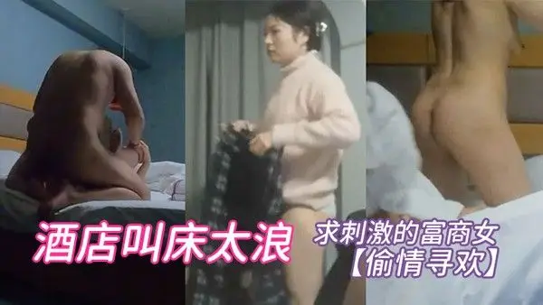 偷情.寻欢求刺激的富商女酒店叫床太浪