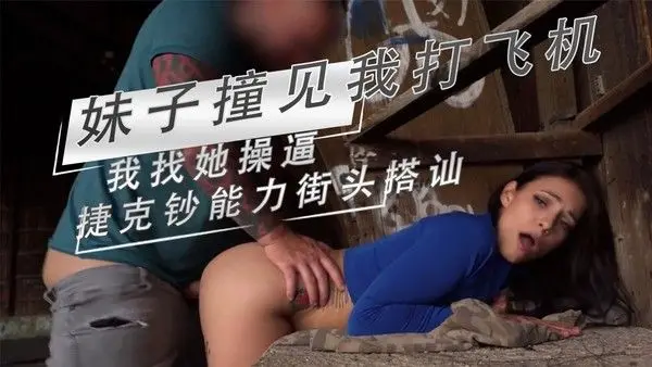 妹子撞见我打飞机 我找她操逼 捷克钞能力街头搭讪 我粗暴地扒下她的衣服，她兴奋地咬着嘴唇