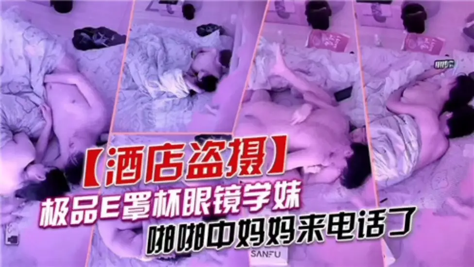 酒店开房的眼镜学妹干到一半妈妈来电话