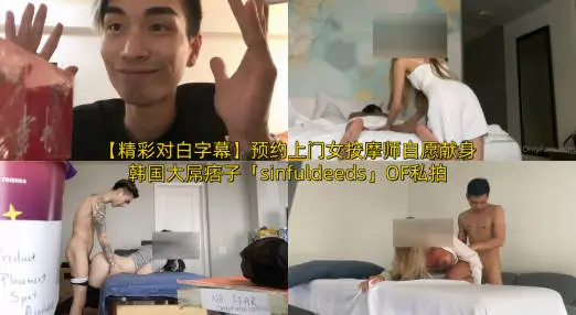 【精彩对白字幕】预约上门女按摩师自愿献身韩国大屌痞子「sinfuldeeds」OF私拍 五约身材爆炸法俄混血女技师酒店约按终于操了