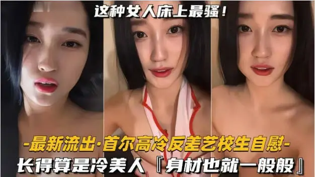【首尔高冷反差艺校生自慰】长得算是冷美人,身材也就一般般吧,但骚是真的骚啊,表情就能盯射