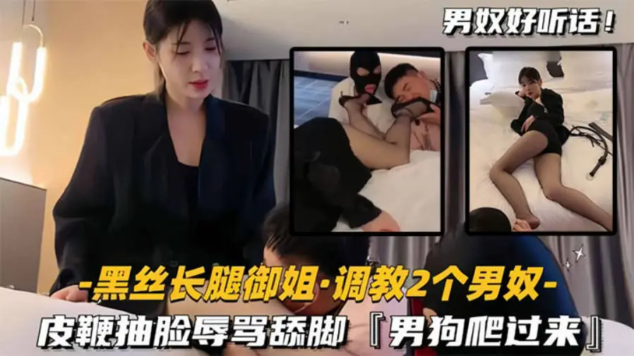 黑丝长腿御姐调教2两个男奴，皮鞭抽脸辱骂舔脚，男狗爬过来主动舔黑丝美腿