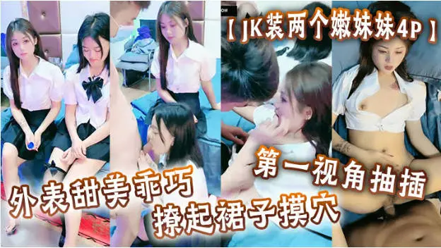 JK装两个嫩妹妹,4P名场面,外表甜美乖巧,撩起裙子摸穴,第一视角抽插,猛怼多毛小骚逼,轮流猛干