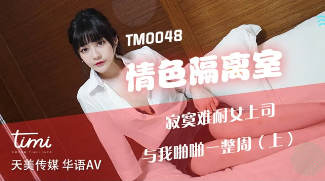 天美传媒联合出品 TM0048情色隔离室 寂寞难耐女上司与我啪啪一整周(上)