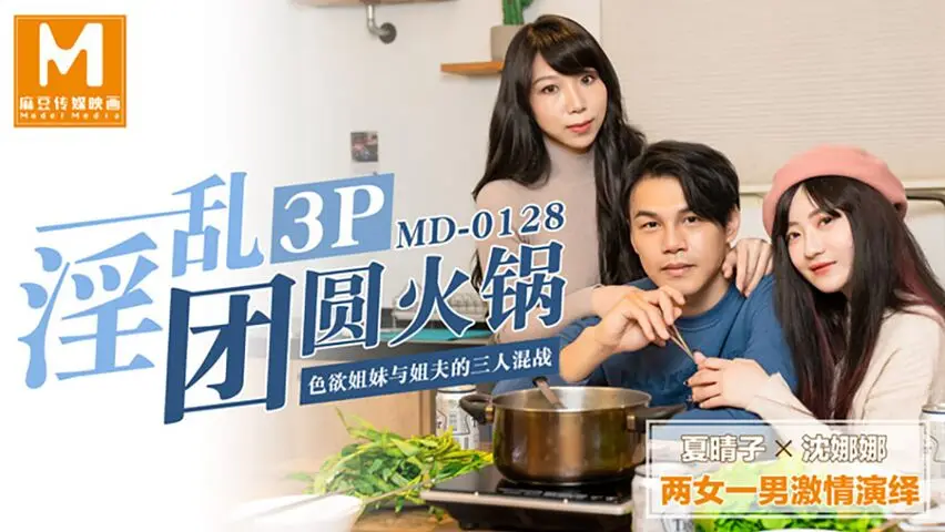 麻豆传媒映画剧情新作-淫乱3P团圆火锅 色欲姐妹花与姐夫的三人混战 夏晴子VS沈娜娜