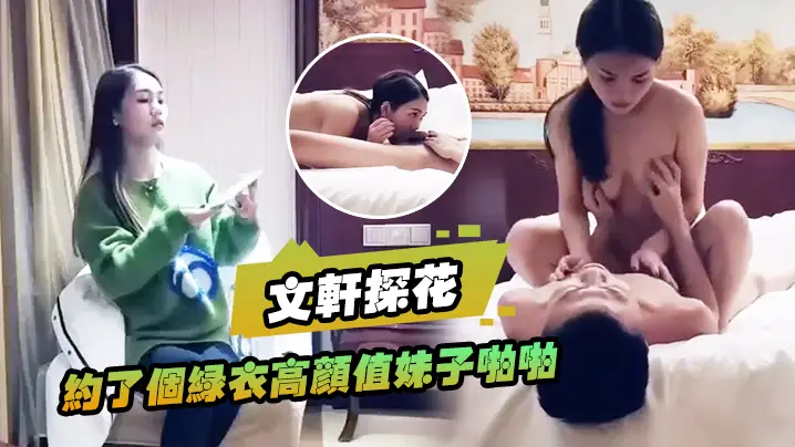 文轩探花约了个绿衣高颜值妹子啪啪坐在身上摸奶舔弄口交特写骑坐后入猛操