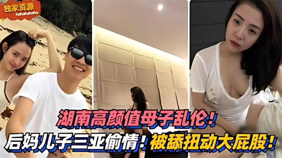 湖南高颜值母子乱伦！三亚偷情！被舔扭动大屁股太销魂