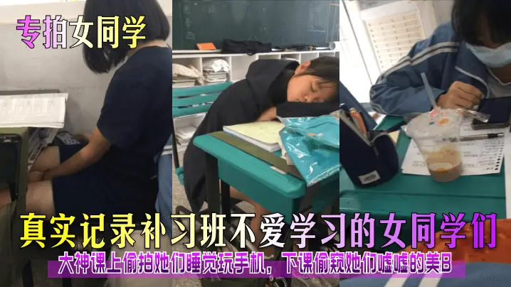 真实记录补习班不爱学习的女同学们大神课上偷拍她们睡觉玩手机，下课偷窥她们嘘嘘的美B