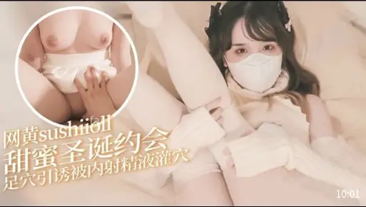 网黄sushiioll甜蜜圣诞约会，足穴引诱被内射精液灌穴