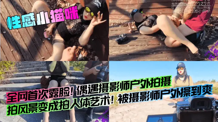 【性感小猫咪】全网首次露脸！偶遇摄影师户外拍摄，拍风景变成拍人体艺术！被摄影师户外操到爽！