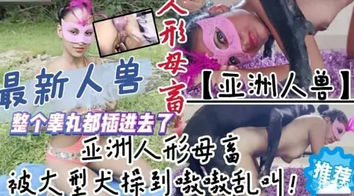 最新人兽人形母狗 亚洲人兽 整个睾丸都插进去了亚洲人形母富 推荐被大型犬操到嗷激乱叫!