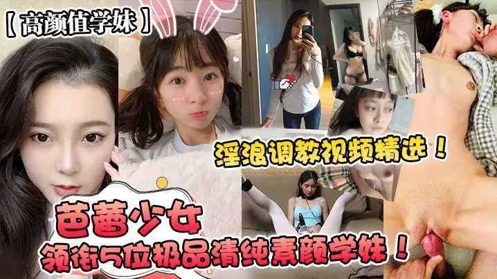 高颜值学妹芭蕾少女领衔5位极品清纯素颜学妹淫浪调教视频精选