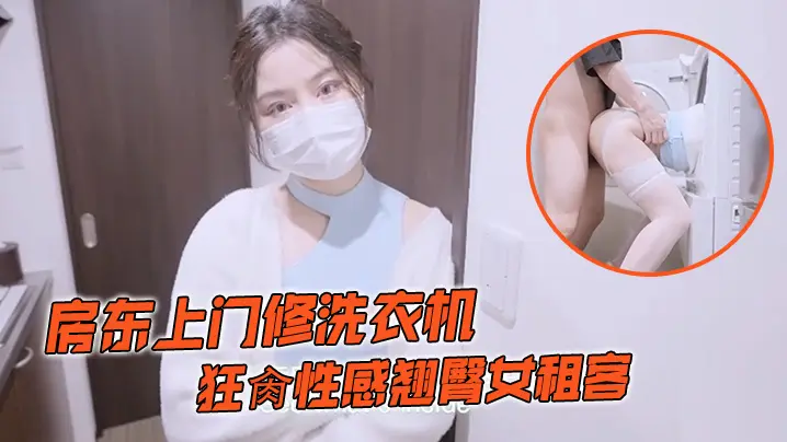 娜娜房东上门修洗衣机_狂肏性感翘臀女租客