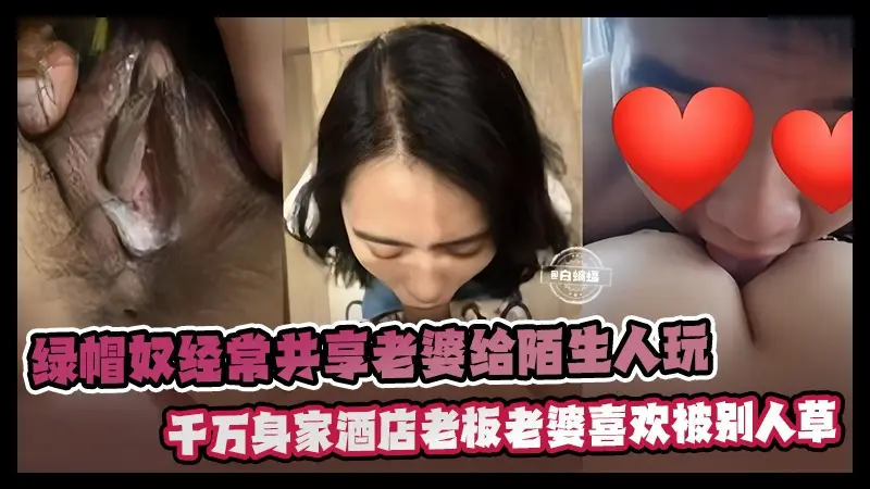 绿帽淫妻-绿帽奴经常共享老婆给陌生人玩弄，千万身家酒店老板老婆喜欢被别人操