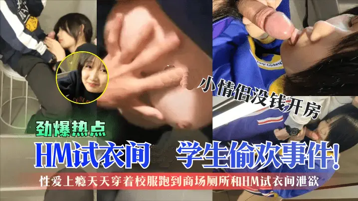 【劲爆热点】HM试衣间学生偷欢事件!刚成年小情侣没钱开房，性爱上瘾天天穿着校服跑到商场厕所和HM试衣间泄欲