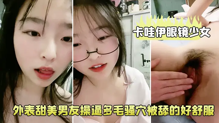 卡哇伊眼镜少女外表甜美男友操逼多毛骚穴被舔的好舒服跳蛋磨蹭阴蒂按住双腿爆插无套内射