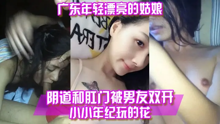 【百度云泄露】广东年轻漂亮的姑娘阴道和肛门被男友双开小小年纪玩的花！