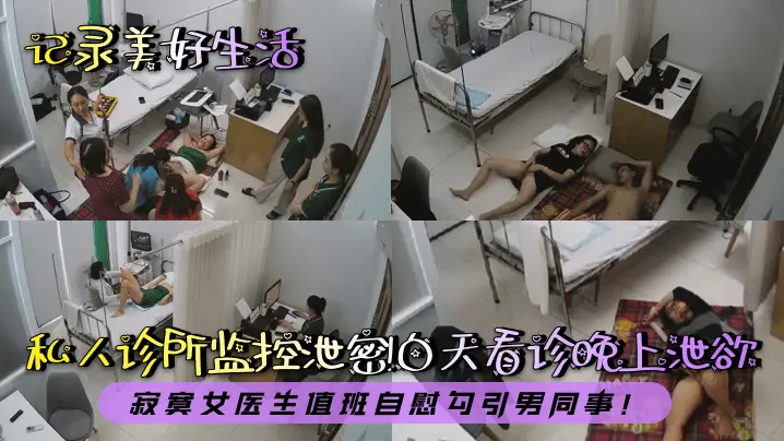 【记录美好生活】私人诊所监控泄密！白天看诊晚上泄欲！寂寞女医生值班自慰勾引男同事！