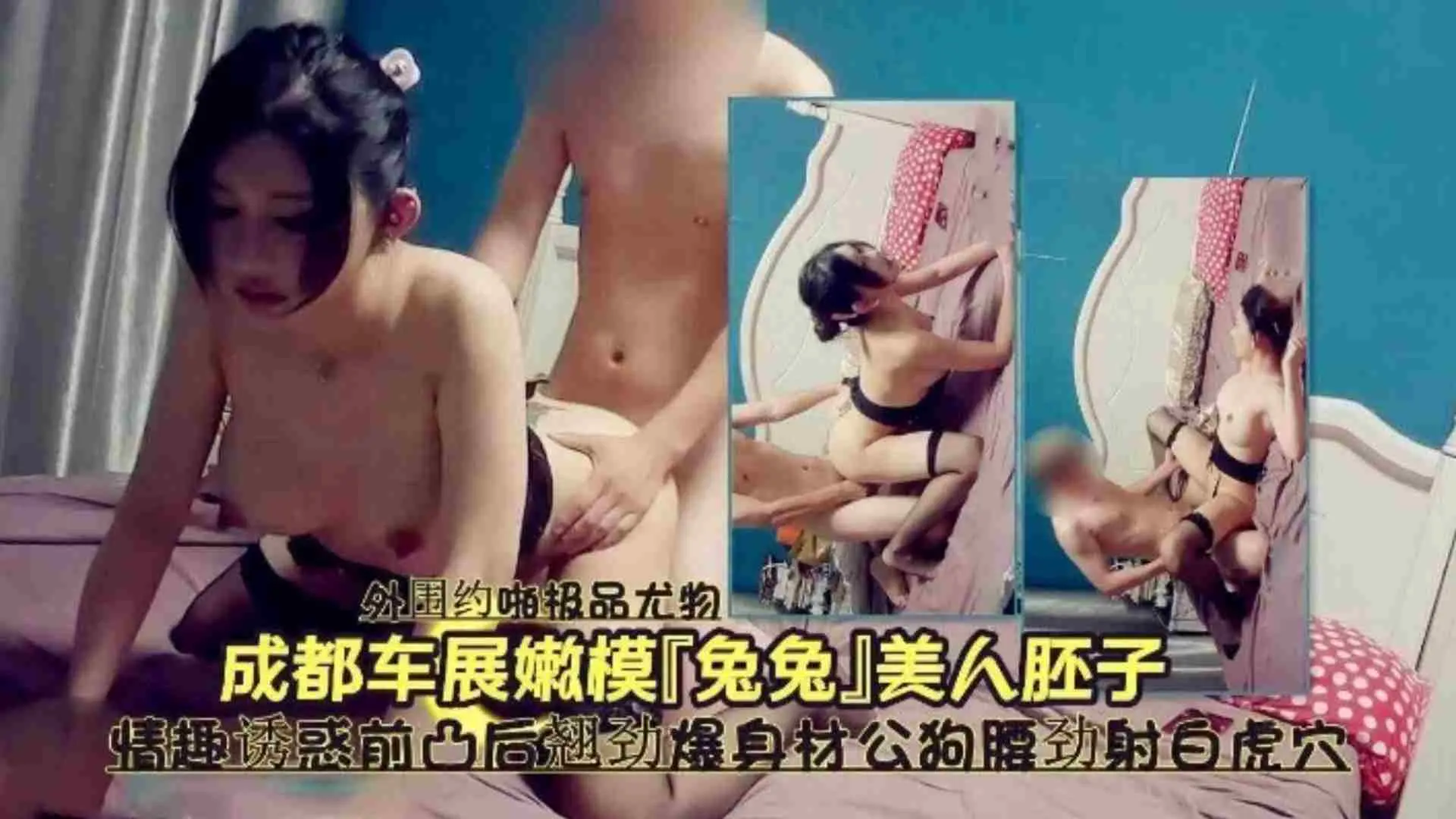 【成都车展车模兔兔】没人胚子情趣诱惑前凸后翘劲爆身材公狗腰劲射白虎穴