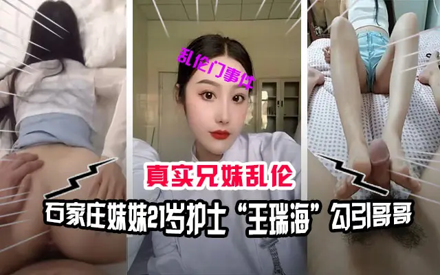 【兄妹乱伦】石家庄兄妹乱伦门事件，妹妹21岁护士“王瑞海”勾引哥哥