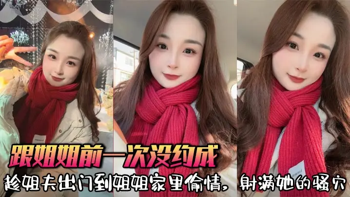 【姐弟乱伦】跟姐姐前一次没约成，趁姐夫出门到姐姐家里偷情，射满她的骚穴