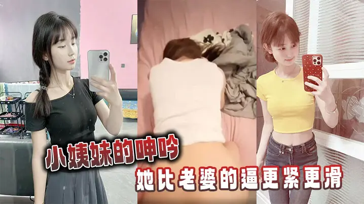 小姨妹的呻吟，她比老婆的逼更紧更滑